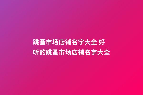 跳蚤市场店铺名字大全 好听的跳蚤市场店铺名字大全